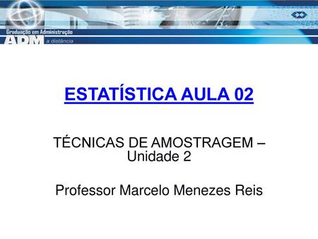 TÉCNICAS DE AMOSTRAGEM – Unidade 2 Professor Marcelo Menezes Reis