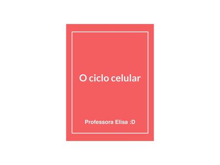O ciclo celular Professora Elisa :D.