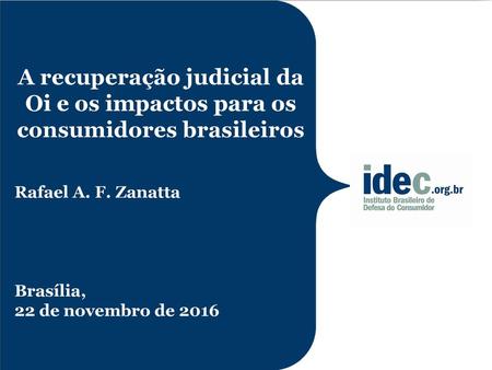 A recuperação judicial da Oi e os impactos para os consumidores brasileiros Rafael A. F. Zanatta Brasília, 22 de novembro de 2016.