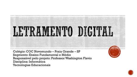 Letramento Digital Colégio: COC Novomundo – Praia Grande – SP Segmento: Ensino Fundamental e Médio Responsável pelo projeto: Professor Washington Flavio.