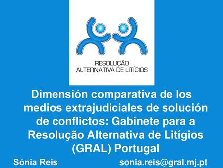 Dimensión comparativa de los medios extrajudiciales de solución de conflictos: Gabinete para a Resolução Alternativa de Litígios (GRAL) Portugal Sónia.