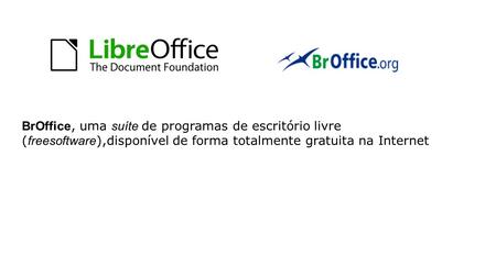 BrOffice, uma suíte de programas de escritório livre ( freesoftware ),disponível de forma totalmente gratuita na Internet.