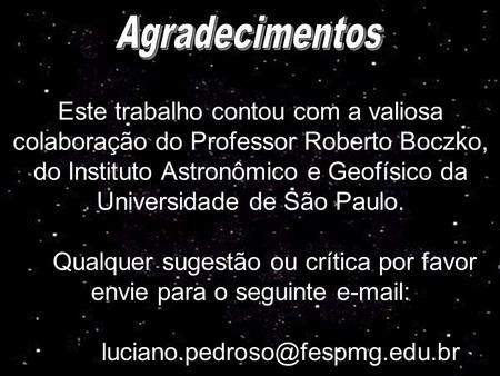 Este trabalho contou com a valiosa colaboração do Professor Roberto Boczko, do Instituto Astronômico e Geofísico da Universidade de São Paulo. Qualquer.