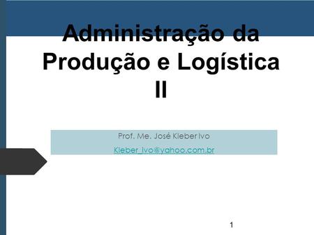 Administração da Produção e Logística II Prof. Me. José Kleber Ivo 1.