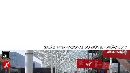 SALÃO INTERNACIONAL DO MÓVEL - MILÃO 2017