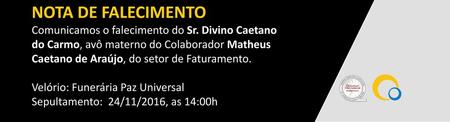 NOTA DE FALECIMENTO Comunicamos o falecimento do Sr. Divino Caetano do Carmo, avô materno do Colaborador Matheus Caetano de Araújo, do setor de Faturamento.