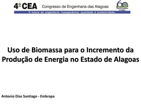 Uso de Biomassa para o Incremento da Produção de Energia no Estado de Alagoas Antonio Dias Santiago - Embrapa.