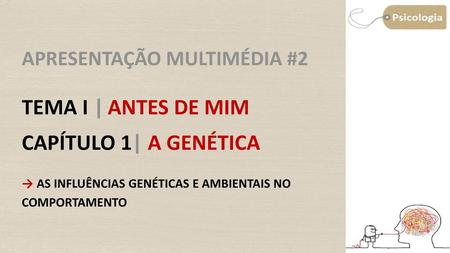 APRESENTAÇÃO MULTIMÉDIA #2 TEMA I | ANTES DE MIM CAPÍTULO 1| A GENÉTICA Objetivo: Explicar as influências genéticas e ambientais no comportamento. →