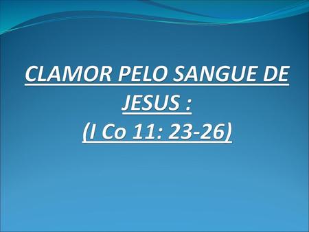 CLAMOR PELO SANGUE DE JESUS : (I Co 11: 23-26)