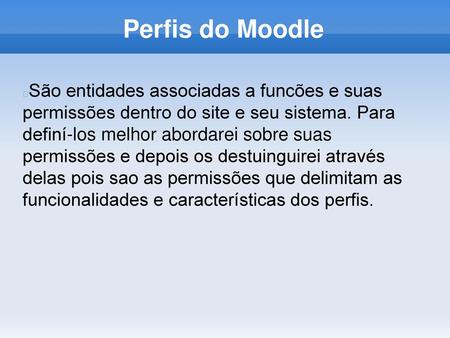Perfis do Moodle São entidades associadas a funcões e suas permissões dentro do site e seu sistema. Para definí-los melhor abordarei sobre suas permissões.