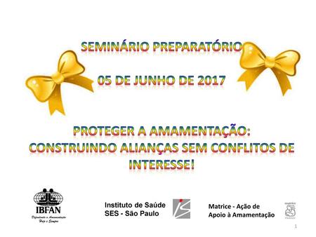 Seminário preparatório 05 de junho de 2017 PROTEGER A AMAMENTAÇÃO: CONSTRUINDO ALIANÇAS SEM CONFLITOS DE INTERESSE! Instituto de Saúde SES - São Paulo.