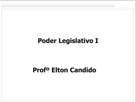 Poder Legislativo I Profº Elton Candido.