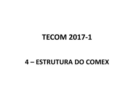 TECOM 2017-1 4 – ESTRUTURA DO COMEX.