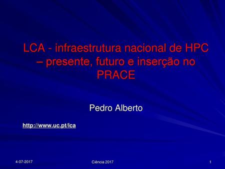 LCA - infraestrutura nacional de HPC – presente, futuro e inserção no PRACE Pedro Alberto http://www.uc.pt/lca 4-07-2017 Ciência 2017.