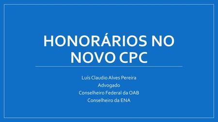 HONORÁRIOS NO NOVO CPC Luís Claudio Alves Pereira Advogado