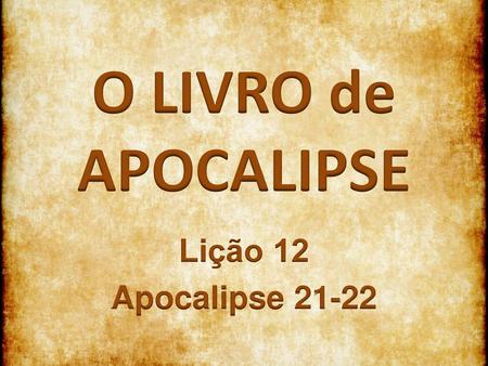 O LIVRO de APOCALIPSE Lição 12 Apocalipse 21-22.