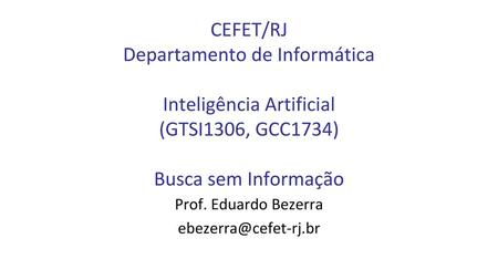 Prof. Eduardo Bezerra ebezerra@cefet-rj.br CEFET/RJ Departamento de Informática Inteligência Artificial (GTSI1306, GCC1734) Busca sem Informação Prof.