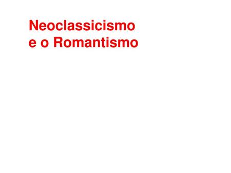 Neoclassicismo e o Romantismo