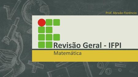 Prof. Abraão Florêncio Revisão Geral - IFPI Matemática.