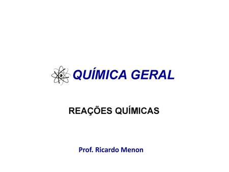 QUÍMICA GERAL REAÇÕES QUÍMICAS Prof. Ricardo Menon.