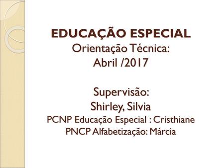 EDUCAÇÃO ESPECIAL Orientação Técnica: Abril /2017 Supervisão: Shirley, Silvia PCNP Educação Especial : Cristhiane PNCP Alfabetização: Márcia.