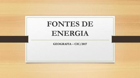 FONTES DE ENERGIA GEOGRAFIA – CIC/2017.
