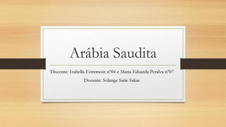 Arábia Saudita Discente: Izabella Estremote nº04 e Maria Eduarda Peralva nº07 Docente: Solange Satie Sakae.