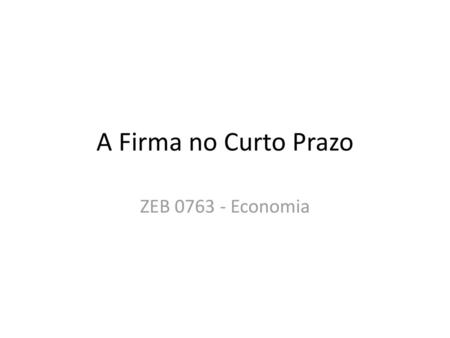 A Firma no Curto Prazo ZEB 0763 - Economia.