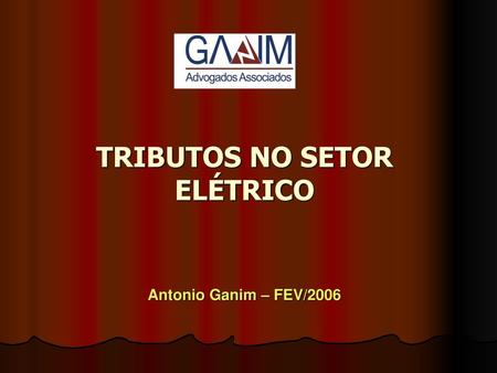 TRIBUTOS NO SETOR ELÉTRICO Antonio Ganim – FEV/2006