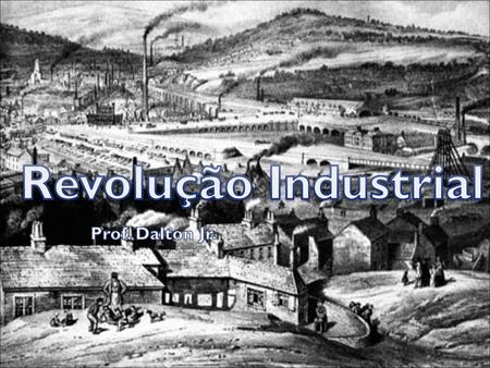 Revolução Industrial Prof. Dalton Jr..