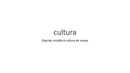 Popular, erudita e cultura de massa