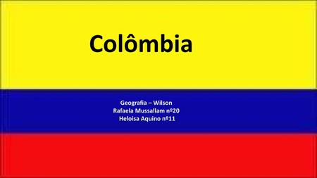Colômbia Geografia – Wilson Rafaela Mussallam nº20 Heloisa Aquino nº11.