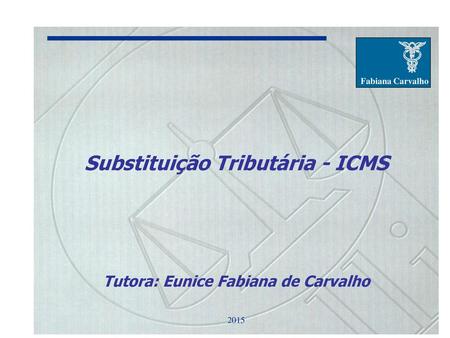 Substituição Tributária - ICMS Tutora: Eunice Fabiana de Carvalho