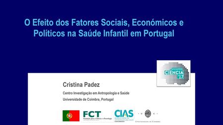 O Efeito dos Fatores Sociais, Económicos e Políticos na Saúde Infantil em Portugal Cristina Padez Centro Investigação em Antropologia e Saúde Universidade.