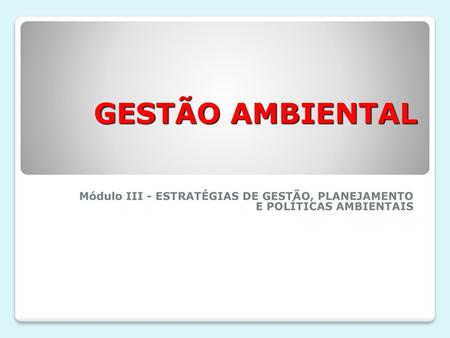 GESTÃO AMBIENTAL Módulo III - ESTRATÉGIAS DE GESTÃO, PLANEJAMENTO