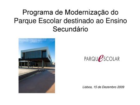 Programa de Modernização do Parque Escolar destinado ao Ensino Secundário Lisboa, 15 de Dezembro 2009.