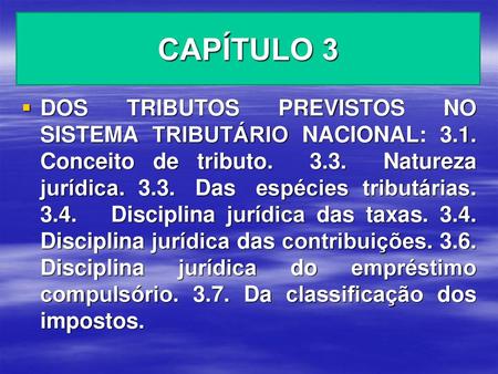CAPÍTULO 3 DOS TRIBUTOS PREVISTOS NO SISTEMA TRIBUTÁRIO NACIONAL: 3.1. Conceito de tributo. 3.3. Natureza jurídica. 3.3. Das espécies tributárias.