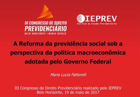 A Reforma da previdência social sob a perspectiva da política macroeconômica adotada pelo Governo Federal Maria Lucia Fattorelli III Congresso de Direito.