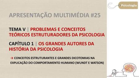 Apresentação Multimédia #25 Tema V | PROBLEMAS E CONCEITOS TEÓRICOS ESTRUTURADORES DA PSICOLOGIA capítulo 1 | OS GRANDES AUTORES DA HISTÓRIA DA PSICOLOGIA.