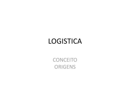LOGISTICA CONCEITO ORIGENS.