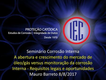 Seminário Corrosão Interna A abertura e crescimento do mercado de óleo/gás versus monitoração da corrosão Interna - Requisitos legais e oportunidades.