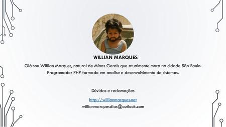 Http://willianmarques.net willianmarquesdias@outlook.com Olá sou Willian Marques, natural de Minas Gerais que atualmente mora na cidade São Paulo. Programador.