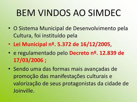 BEM VINDOS AO SIMDEC O Sistema Municipal de Desenvolvimento pela Cultura, foi instituído pela Lei Municipal nº. 5.372 de 16/12/2005, e regulamentado pelo.