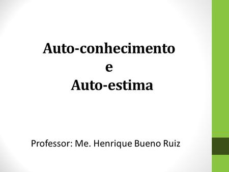 Auto-conhecimento e Auto-estima Professor: Me. Henrique Bueno Ruiz.