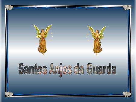 Santos Anjos da Guarda.