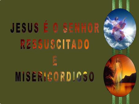 JESUS É O SENHOR RESSUSCITADO E MISERICORDIOSO.