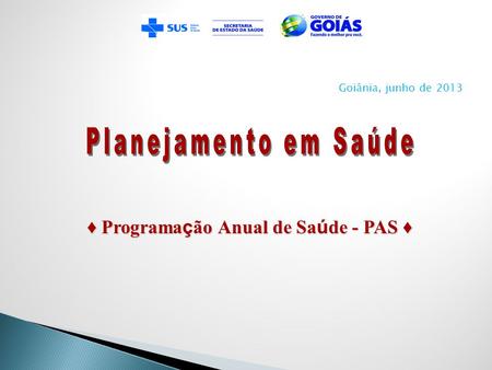 Goiânia, junho de 2013 Programa ç ão Anual de Sa ú de - PAS Programa ç ão Anual de Sa ú de - PAS.