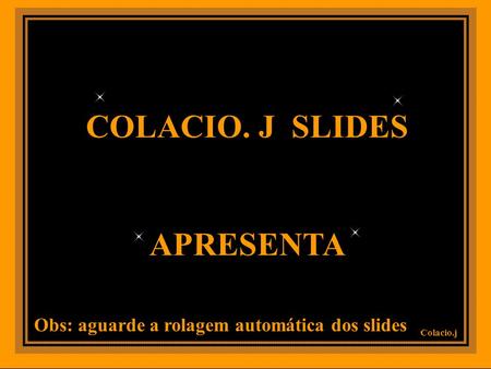 COLACIO. J SLIDES APRESENTA Colacio.j Obs: aguarde a rolagem automática dos slides.
