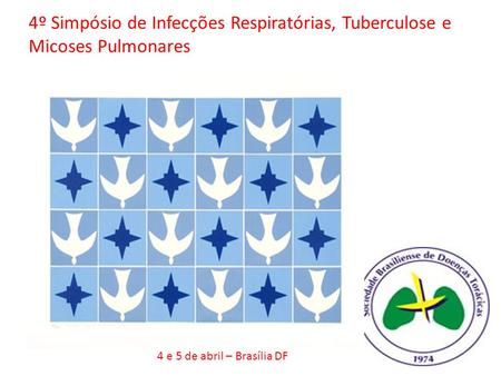 4º Simpósio de Infecções Respiratórias, Tuberculose e Micoses Pulmonares 4 e 5 de abril – Brasília DF.