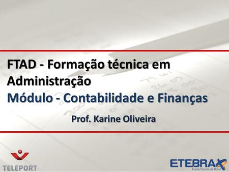 FTAD - Formação técnica em Administração Módulo - Contabilidade e Finanças Prof. Karine Oliveira.
